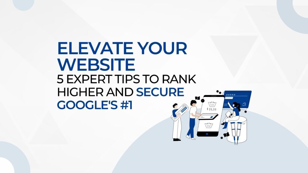 Elevate Your Website: 5 Tips to Rank Higher and Secure #1 on Google