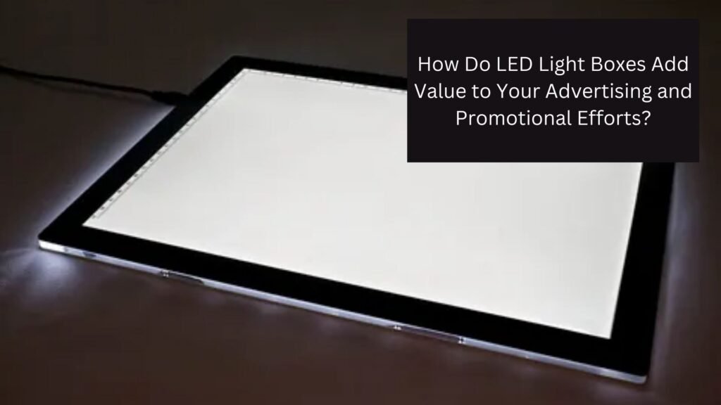 How Do LED Light Boxes Add Value to Your Advertising and Promotional Efforts