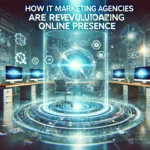 How IT Marketing Agencies Are Revolutionizing Online Presence