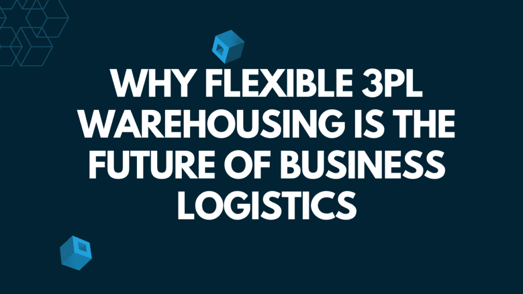 Why Flexible 3PL Warehousing is the Future of Business Logistics