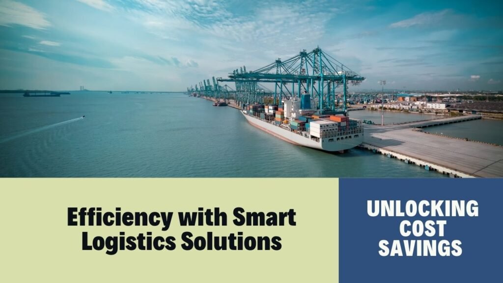 Unlocking Cost Savings and Efficiency with Smart Logistics Solutions