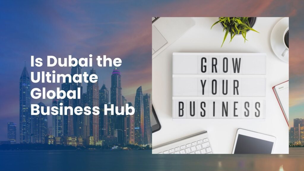 Is Dubai the Ultimate Global Business Hub