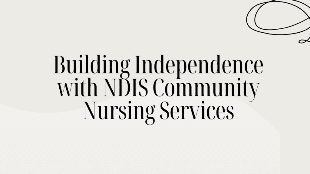 Building Independence with NDIS Community Nursing Services